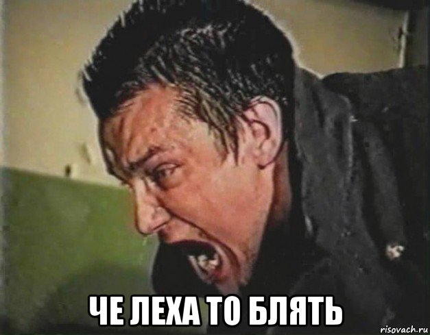  че леха то блять