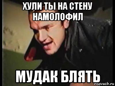 хули ты на стену намолофил мудак блять