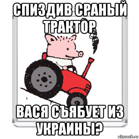 спиздив сраный трактор вася съябует из украины?, Мем ПОРОСЕНОК ПЕТР
