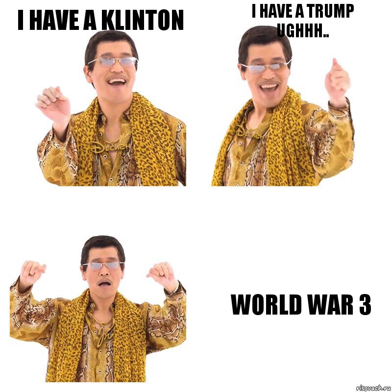 I have a Klinton I have a Trump
Ughhh.. World war 3