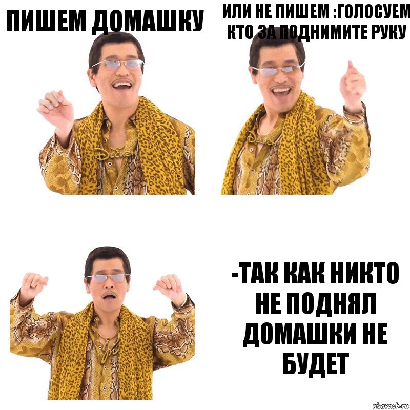 Пишем домашку Или не пишем :голосуем кто за поднимите руку -так как никто не поднял домашки не будет