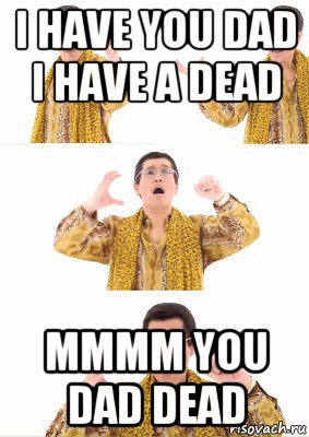 i have you dad i have a dead mmmm you dad dead