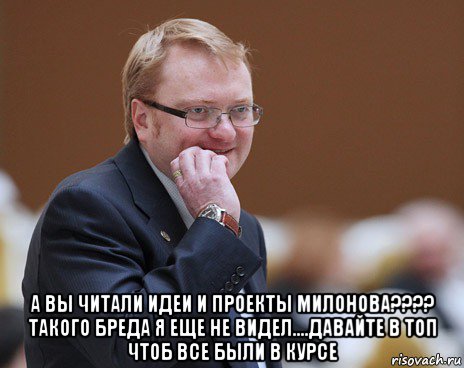  а вы читали идеи и проекты милонова???? такого бреда я еще не видел....давайте в топ чтоб все были в курсе