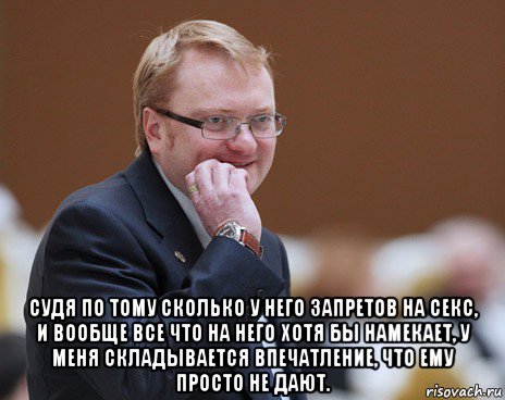  судя по тому сколько у него запретов на секс, и вообще все что на него хотя бы намекает, у меня складывается впечатление, что ему просто не дают.