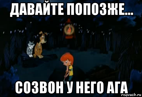 давайте попозже... созвон у него ага, Мем Простоквашино закапывает