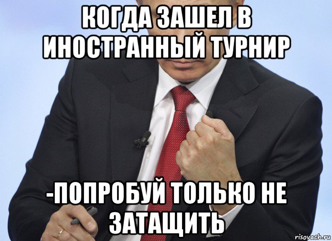 когда зашел в иностранный турнир -попробуй только не затащить, Мем Путин показывает кулак