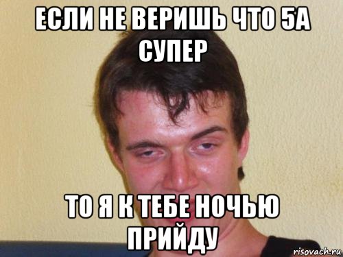 если не веришь что 5а супер то я к тебе ночью прийду, Мем real high guy