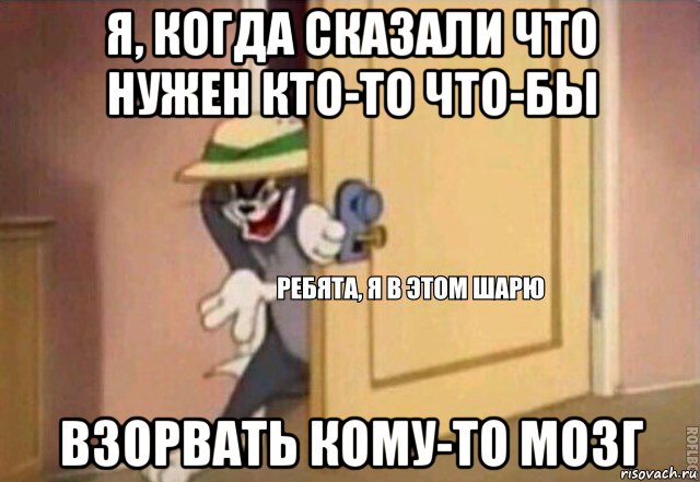 я, когда сказали что нужен кто-то что-бы взорвать кому-то мозг, Мем    Ребята я в этом шарю