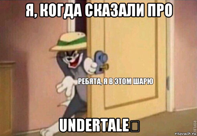 я, когда сказали про undertale❤, Мем    Ребята я в этом шарю