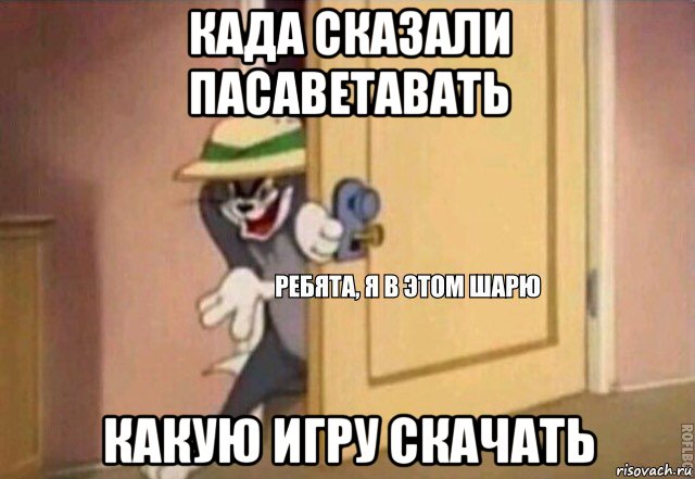 када сказали пасаветавать какую игру скачать, Мем    Ребята я в этом шарю