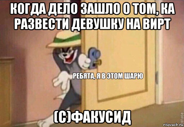 когда дело зашло о том, ка развести девушку на вирт (с)факусид, Мем    Ребята я в этом шарю