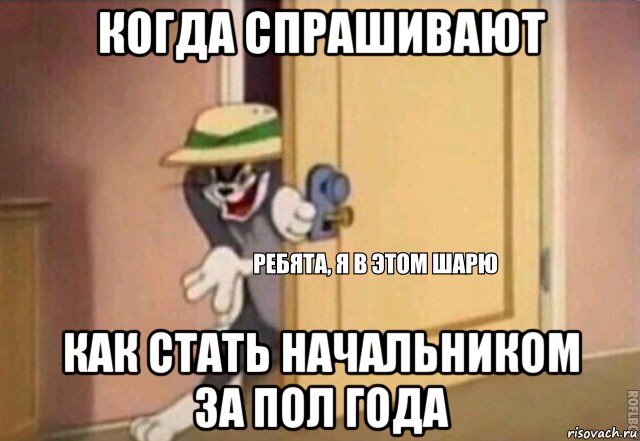 когда спрашивают как стать начальником за пол года, Мем    Ребята я в этом шарю