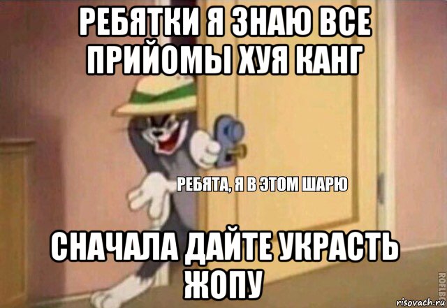 ребятки я знаю все прийомы хуя канг сначала дайте украсть жопу, Мем    Ребята я в этом шарю