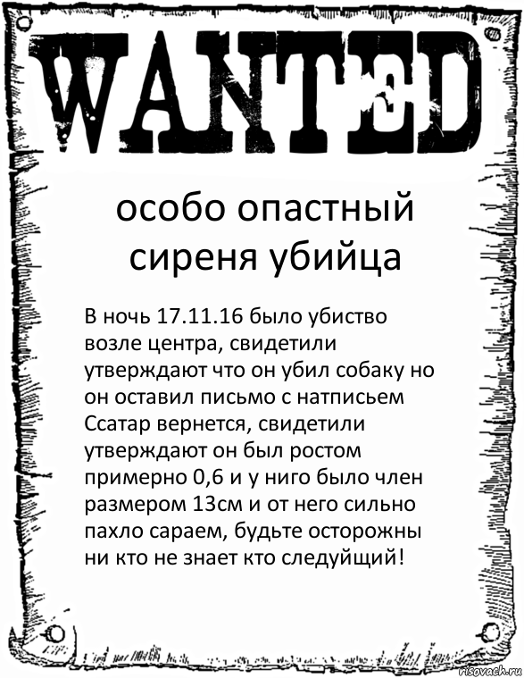 особо опастный сиреня убийца В ночь 17.11.16 было убиство возле центра, свидетили утверждают что он убил собаку но он оставил письмо с натписьем Ссатар вернется, свидетили утверждают он был ростом примерно 0,6 и у ниго было член размером 13см и от него сильно пахло сараем, будьте осторожны ни кто не знает кто следуйщий!, Комикс розыск