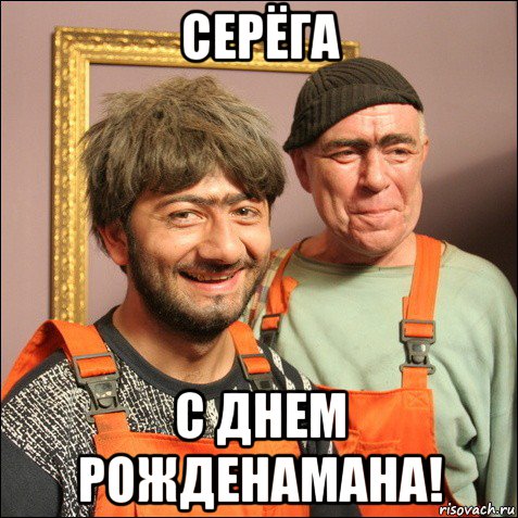 серёга с днем рожденамана!