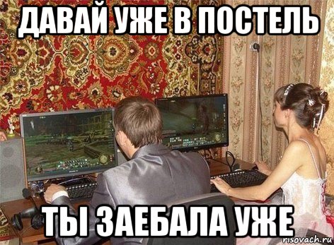 давай уже в постель ты заебала уже