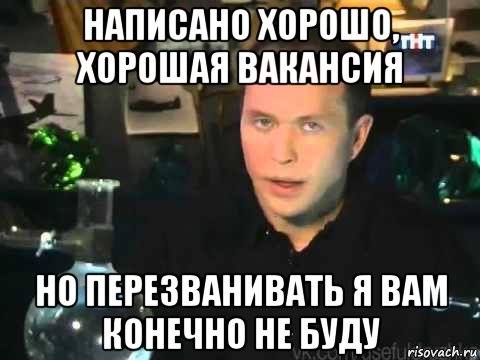 написано хорошо, хорошая вакансия но перезванивать я вам конечно не буду, Мем Сергей Дружко