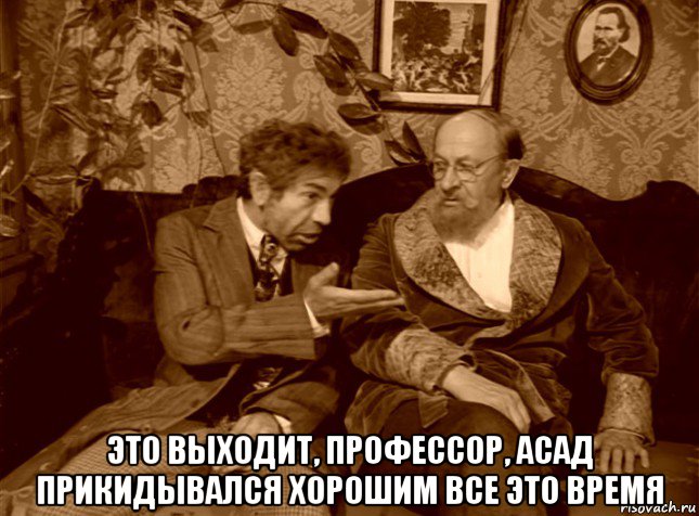  это выходит, профессор, асад прикидывался хорошим все это время, Мем шариков