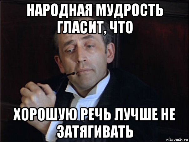 народная мудрость гласит, что хорошую речь лучше не затягивать