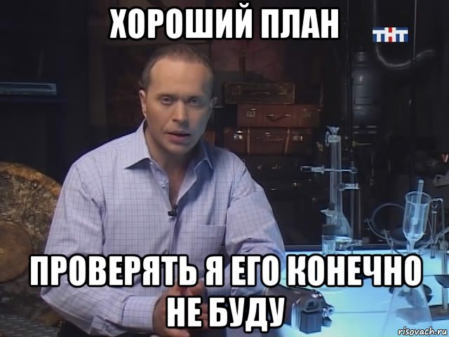 хороший план проверять я его конечно не буду