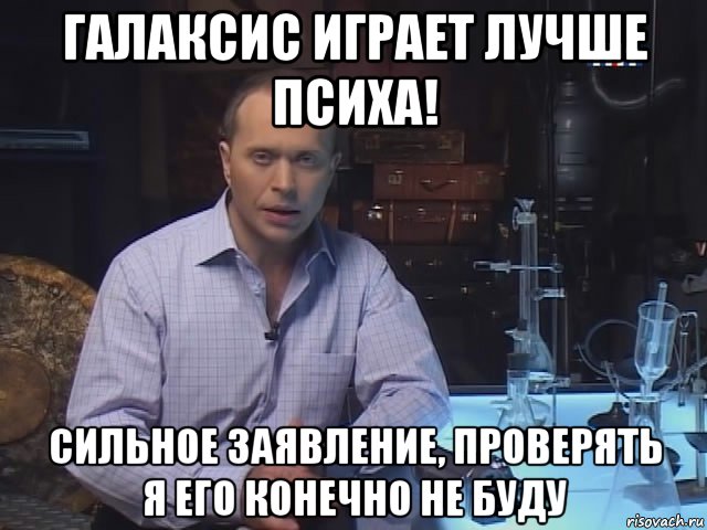 галаксис играет лучше психа! сильное заявление, проверять я его конечно не буду