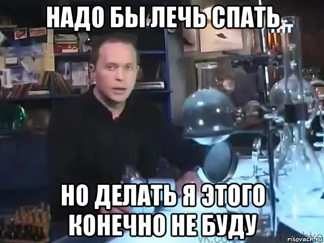 надо бы лечь спать но делать я этого конечно не буду, Мем Сильное заявление