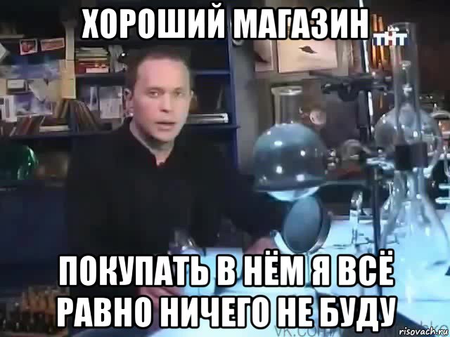 хороший магазин покупать в нём я всё равно ничего не буду, Мем Сильное заявление