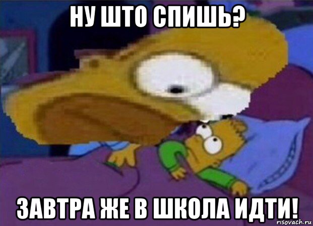 ну што спишь? завтра же в школа идти!