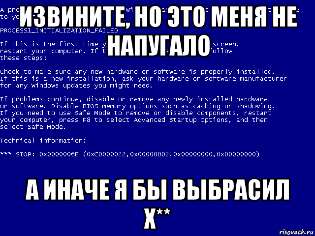 извините, но это меня не напугало а иначе я бы выбрасил х**