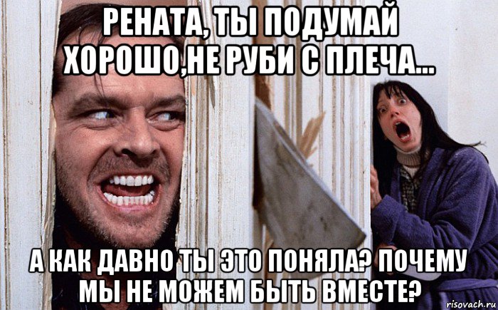 рената, ты подумай хорошо,не руби с плеча... а как давно ты это поняла? почему мы не можем быть вместе?, Мем Сияние А вот и Джонни