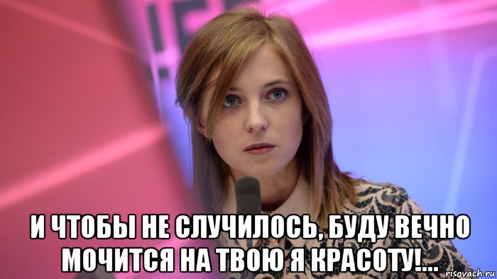  и чтобы не случилось, буду вечно мочится на твою я красоту!…