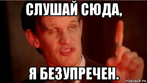 слушай сюда, я безупречен.