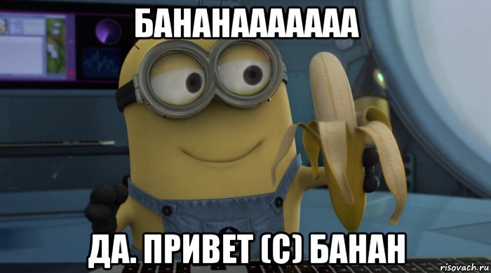 бананааааааа да. привет (с) банан