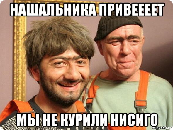 нашальника привеееет мы не курили нисиго
