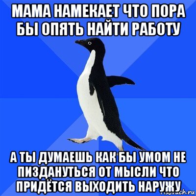 мама намекает что пора бы опять найти работу а ты думаешь как бы умом не пиздануться от мысли что придётся выходить наружу, Мем  Социально-неуклюжий пингвин