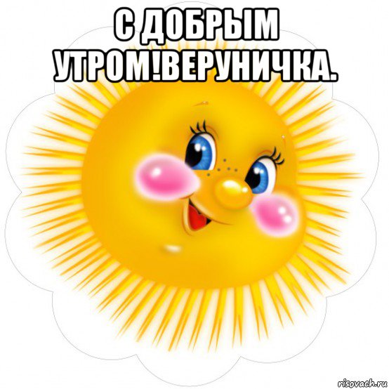 с добрым утром!веруничка. 