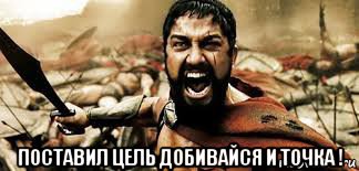 поставил цель добивайся и точка !