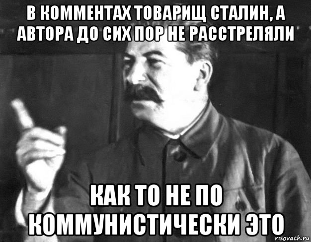 в комментах товарищ сталин, а автора до сих пор не расстреляли как то не по коммунистически это, Мем  Сталин пригрозил пальцем