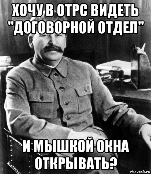 хочу в отрс видеть "договорной отдел" и мышкой окна открывать?, Мем  иосиф сталин