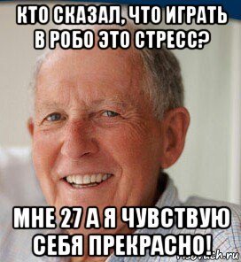 кто сказал, что играть в робо это стресс? мне 27 а я чувствую себя прекрасно!, Мем Стресс