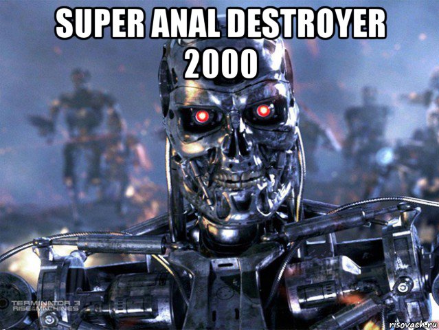 super anal destroyer 2000 , Мем   Терминатор