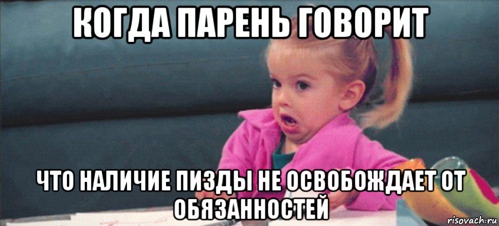 когда парень говорит что наличие пизды не освобождает от обязанностей, Мем  Ты говоришь (девочка возмущается)