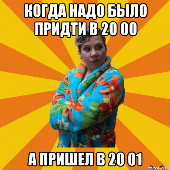 когда надо было придти в 20 00 а пришел в 20 01, Мем Типичная мама