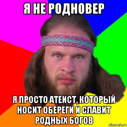 я не родновер я просто атеист, который носит обереги и славит родных богов