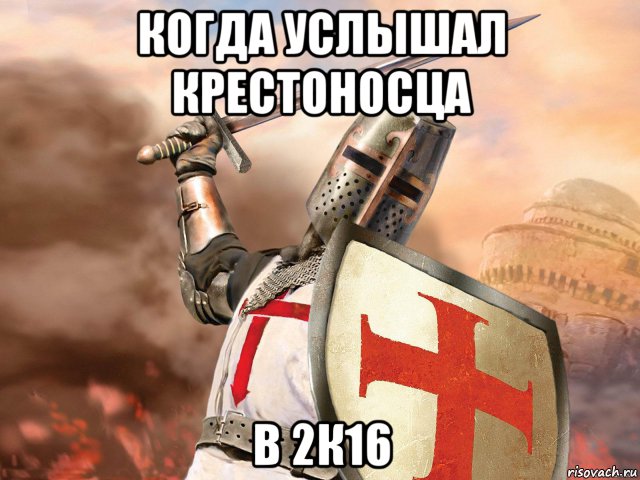 когда услышал крестоносца в 2к16