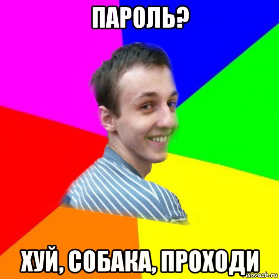 пароль? хуй, собака, проходи