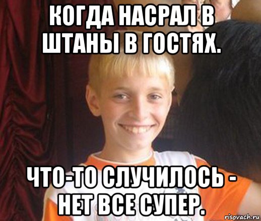 когда насрал в штаны в гостях. что-то случилось - нет все супер., Мем Типичный школьник