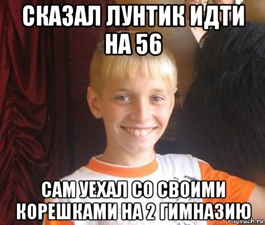 сказал лунтик идти на 56 сам уехал со своими корешками на 2 гимназию, Мем Типичный школьник