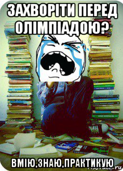 захворіти перед олімпіадою? вмію,знаю,практикую, Мем Типовий десятикласник