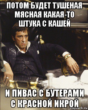 потом будет тушеная мясная какая-то штука с кашей и пивас с бутерами с красной икрой